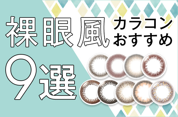 裸眼風カラコンおすすめ9選。まるで裸眼！？それくらいナチュラルなカラコンを揃えてみました♥